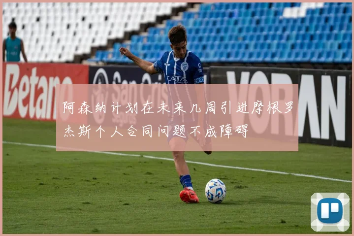 阿森纳计划在未来几周引进摩根罗杰斯个人合同问题不成障碍