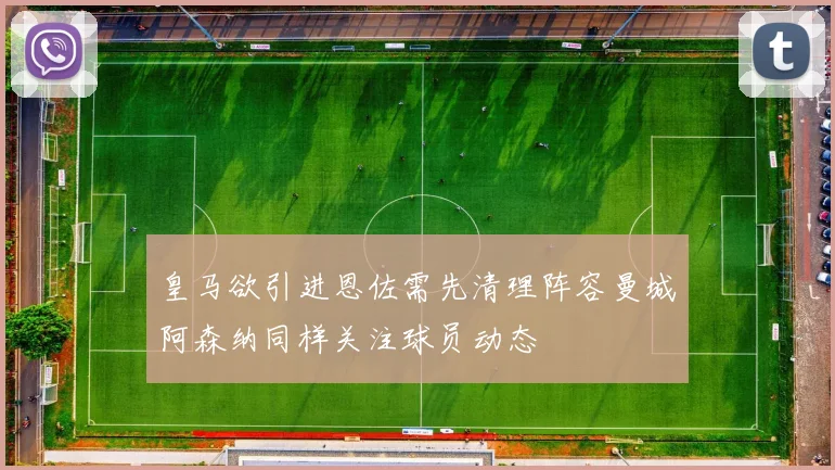 皇马欲引进恩佐需先清理阵容曼城阿森纳同样关注球员动态
