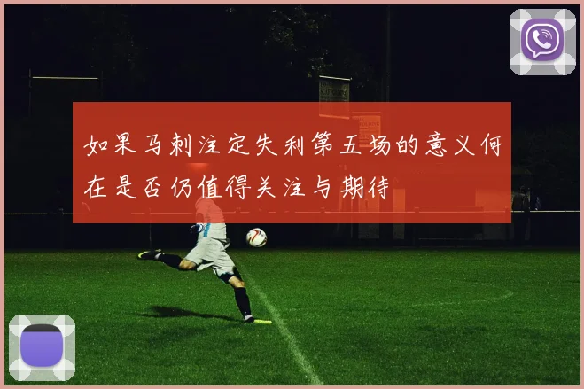 如果马刺注定失利第五场的意义何在是否仍值得关注与期待