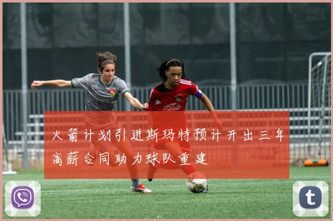火箭计划引进斯玛特预计开出三年高薪合同助力球队重建
